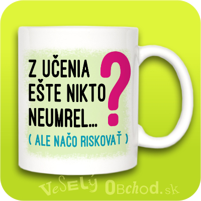 Humorný hrnček Z učenia ešte nikto neumrel, ale načo riskovať