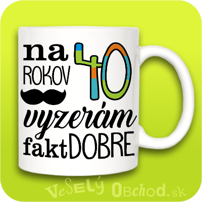 Humorný hrnček Na 40 rokov vyzerám fakt dobre.